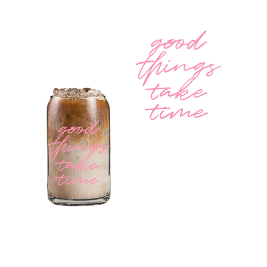 Good Things Take Time Glass Cup